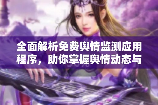 全面解析免费舆情监测应用程序，助你掌握舆情动态与趋势