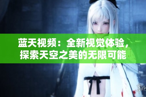 蓝天视频：全新视觉体验，探索天空之美的无限可能