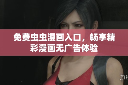 免费虫虫漫画入口，畅享精彩漫画无广告体验