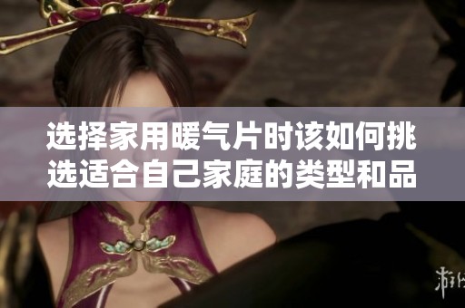 选择家用暖气片时该如何挑选适合自己家庭的类型和品牌