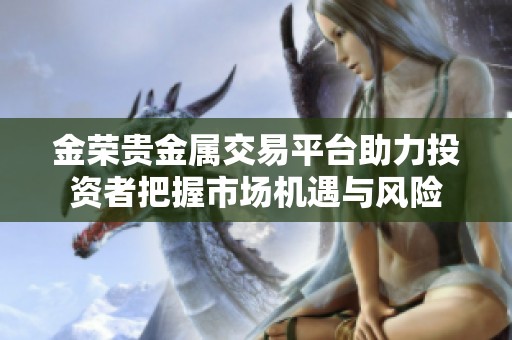 金荣贵金属交易平台助力投资者把握市场机遇与风险