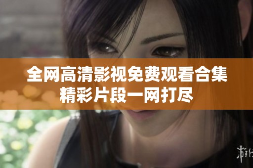 全网高清影视免费观看合集精彩片段一网打尽