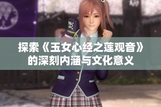 探索《玉女心经之莲观音》的深刻内涵与文化意义