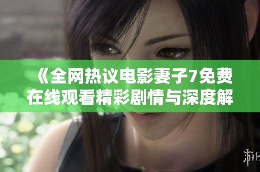 《全网热议电影妻子7免费在线观看精彩剧情与深度解析》
