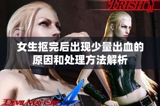 女生抠完后出现少量出血的原因和处理方法解析