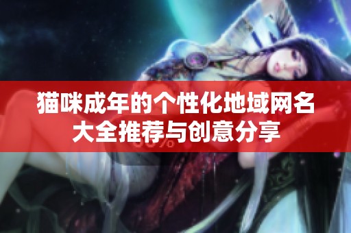 猫咪成年的个性化地域网名大全推荐与创意分享