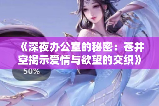 《深夜办公室的秘密：苍井空揭示爱情与欲望的交织》