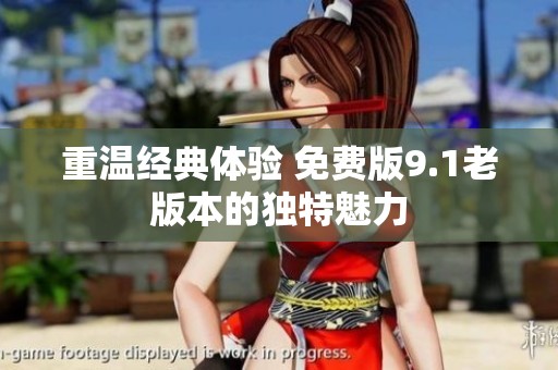 重温经典体验 免费版9.1老版本的独特魅力
