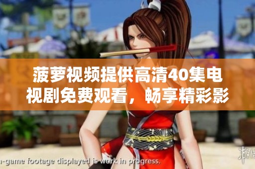 菠萝视频提供高清40集电视剧免费观看，畅享精彩影视体验