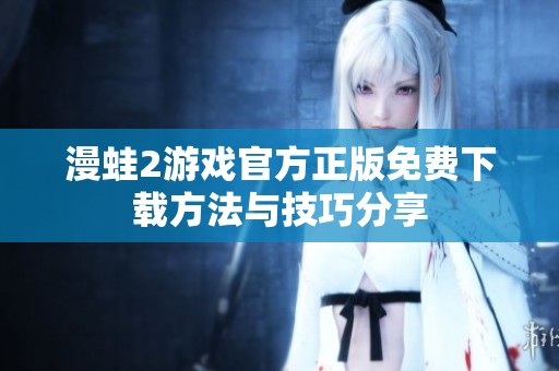 漫蛙2游戏官方正版免费下载方法与技巧分享