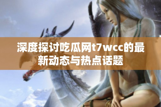 深度探讨吃瓜网t7wcc的最新动态与热点话题