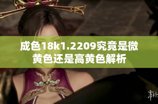 成色18k1.2209究竟是微黄色还是高黄色解析