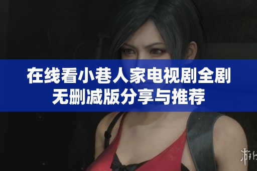 在线看小巷人家电视剧全剧无删减版分享与推荐