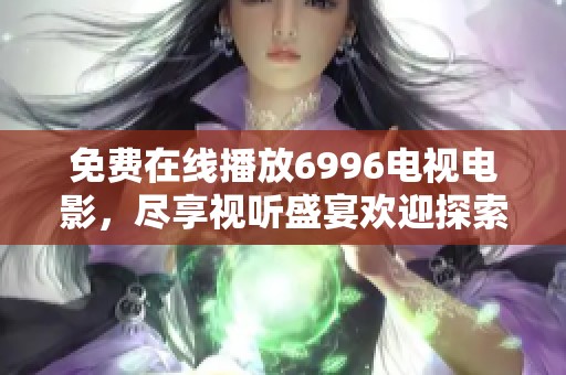 免费在线播放6996电视电影，尽享视听盛宴欢迎探索