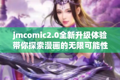 jmcomic2.0全新升级体验带你探索漫画的无限可能性