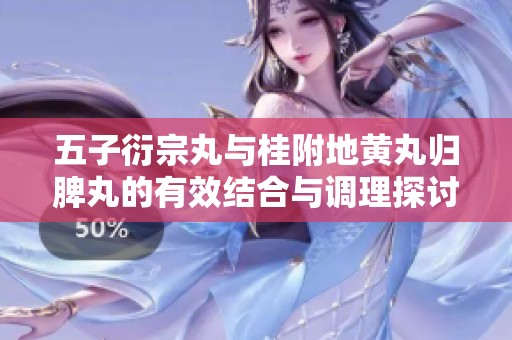 五子衍宗丸与桂附地黄丸归脾丸的有效结合与调理探讨