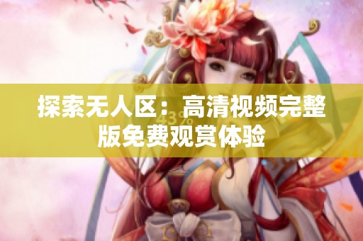 探索无人区：高清视频完整版免费观赏体验