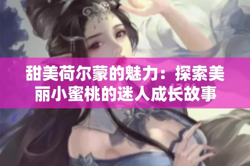 甜美荷尔蒙的魅力：探索美丽小蜜桃的迷人成长故事