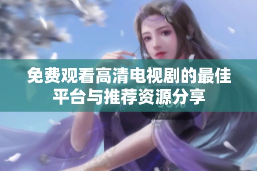 免费观看高清电视剧的最佳平台与推荐资源分享