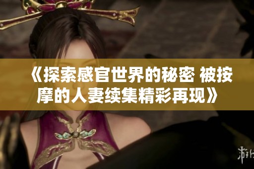 《探索感官世界的秘密 被按摩的人妻续集精彩再现》