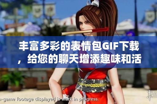 丰富多彩的表情包GIF下载，给您的聊天增添趣味和活力