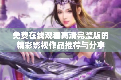 免费在线观看高清完整版的精彩影视作品推荐与分享
