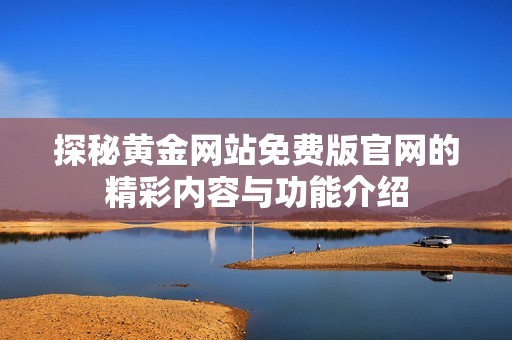 探秘黄金网站免费版官网的精彩内容与功能介绍