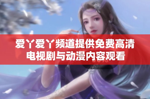 爱丫爱丫频道提供免费高清电视剧与动漫内容观看
