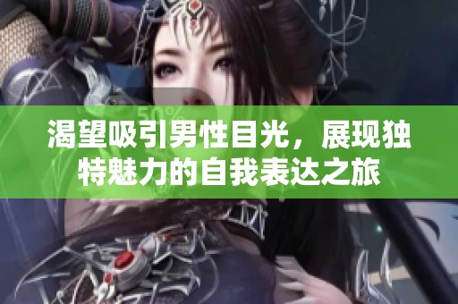 渴望吸引男性目光，展现独特魅力的自我表达之旅