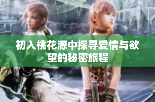 初入桃花源中探寻爱情与欲望的秘密旅程