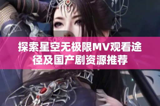 探索星空无极限MV观看途径及国产剧资源推荐