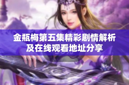 金瓶梅第五集精彩剧情解析及在线观看地址分享