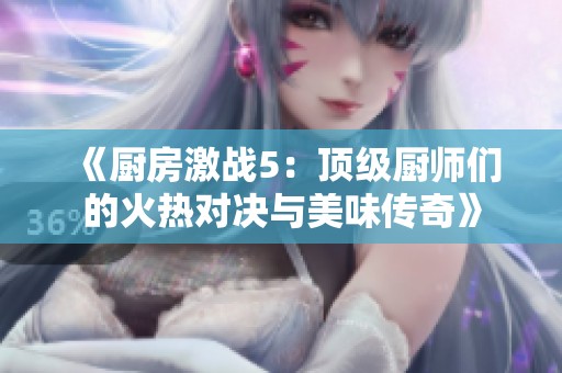 《厨房激战5：顶级厨师们的火热对决与美味传奇》
