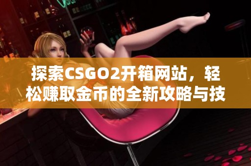 探索CSGO2开箱网站，轻松赚取金币的全新攻略与技巧