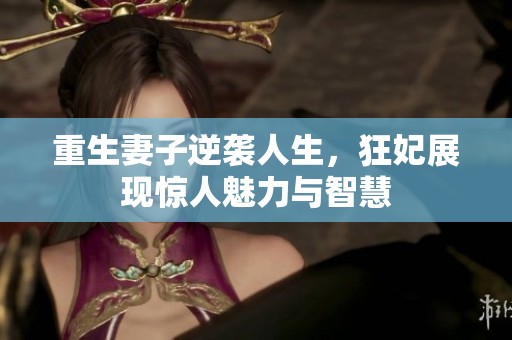 重生妻子逆袭人生，狂妃展现惊人魅力与智慧