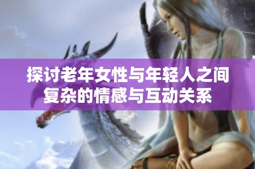 探讨老年女性与年轻人之间复杂的情感与互动关系
