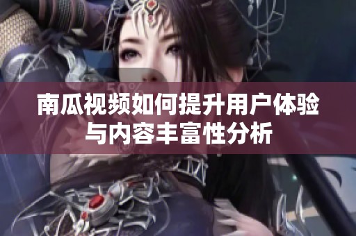 南瓜视频如何提升用户体验与内容丰富性分析