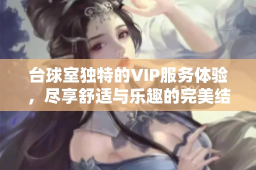 台球室独特的VIP服务体验，尽享舒适与乐趣的完美结合