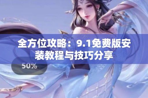 全方位攻略：9.1免费版安装教程与技巧分享