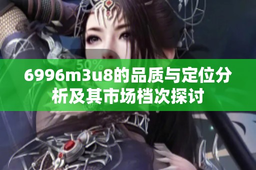 6996m3u8的品质与定位分析及其市场档次探讨