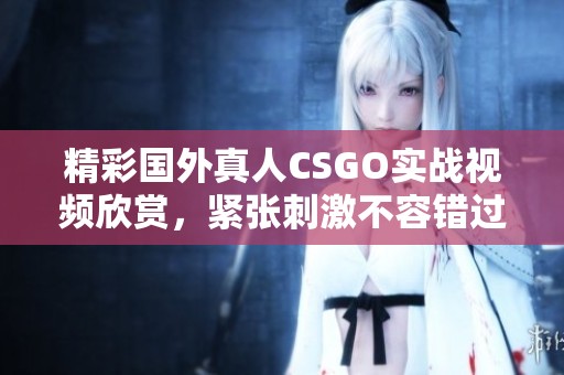 精彩国外真人CSGO实战视频欣赏，紧张刺激不容错过