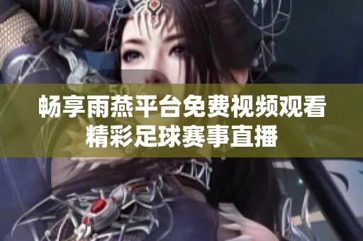 畅享雨燕平台免费视频观看精彩足球赛事直播