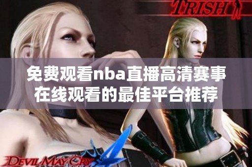 免费观看nba直播高清赛事在线观看的最佳平台推荐