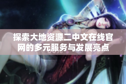 探索大地资源二中文在线官网的多元服务与发展亮点