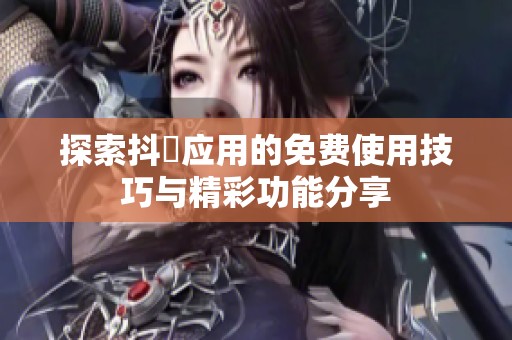 探索抖抈应用的免费使用技巧与精彩功能分享
