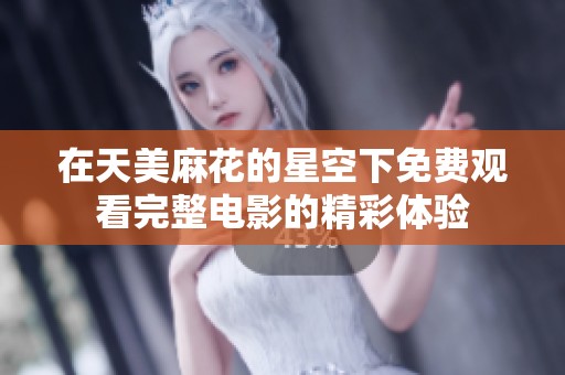 在天美麻花的星空下免费观看完整电影的精彩体验