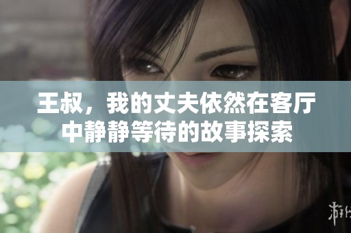 王叔，我的丈夫依然在客厅中静静等待的故事探索