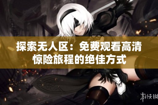 探索无人区：免费观看高清惊险旅程的绝佳方式
