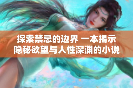 探索禁忌的边界 一本揭示隐秘欲望与人性深渊的小说