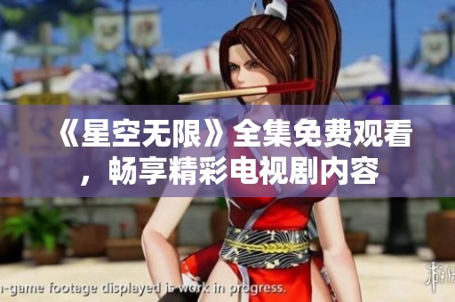 《星空无限》全集免费观看，畅享精彩电视剧内容